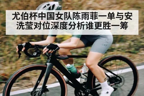 尤伯杯中国女队陈雨菲一单与安洗莹对位深度分析谁更胜一筹
