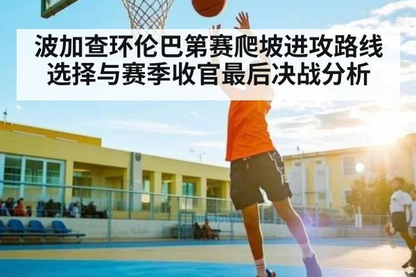 波加查环伦巴第赛爬坡进攻路线选择与赛季收官最后决战分析