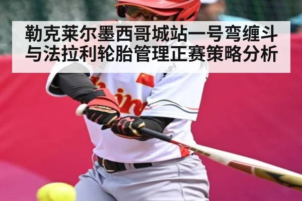 勒克莱尔墨西哥城站一号弯缠斗与法拉利轮胎管理正赛策略分析