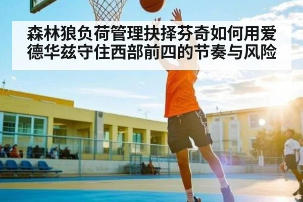 森林狼负荷管理抉择芬奇如何用爱德华兹守住西部前四的节奏与风险